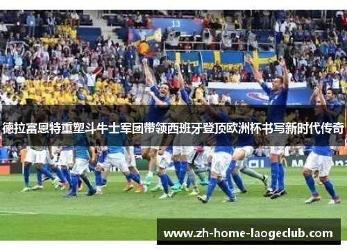 德拉富恩特重塑斗牛士军团带领西班牙登顶欧洲杯书写新时代传奇 德拉富恩特重塑斗牛士军团带领西班牙登顶欧洲杯书写新时代传奇