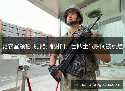 更衣室领袖飞身封堵射门，全队士气瞬间被点燃